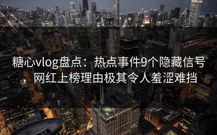 糖心vlog盘点：热点事件9个隐藏信号，网红上榜理由极其令人羞涩难挡