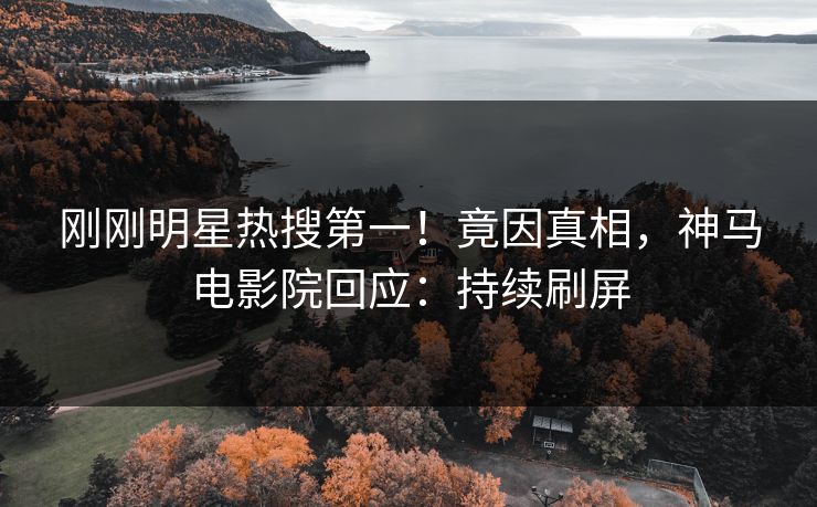 刚刚明星热搜第一！竟因真相，神马电影院回应：持续刷屏
