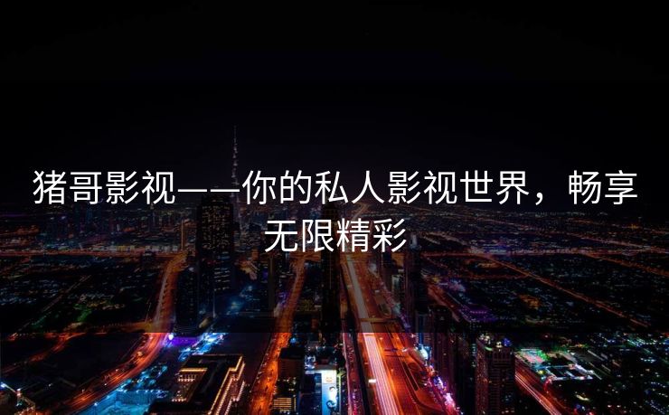 猪哥影视——你的私人影视世界，畅享无限精彩