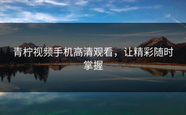 青柠视频手机高清观看，让精彩随时掌握