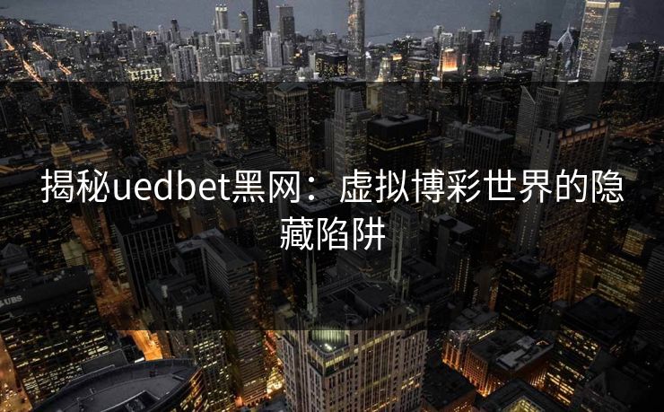 揭秘uedbet黑网：虚拟博彩世界的隐藏陷阱