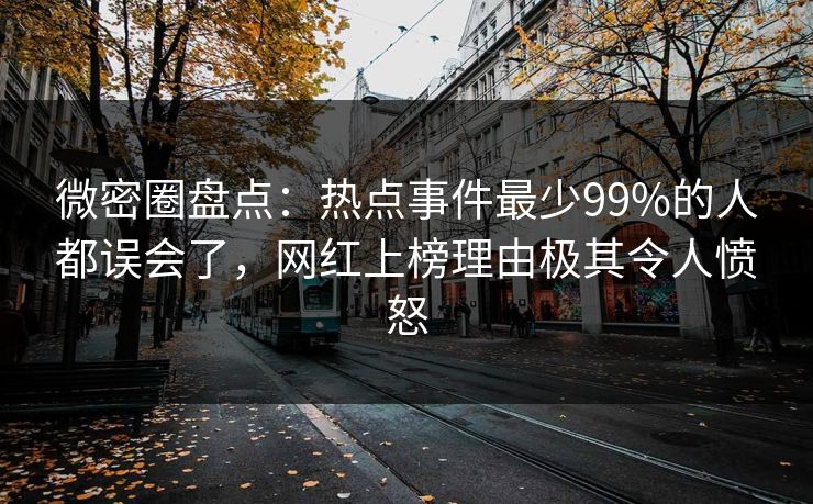 微密圈盘点：热点事件最少99%的人都误会了，网红上榜理由极其令人愤怒