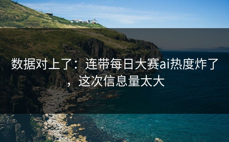 数据对上了：连带每日大赛ai热度炸了，这次信息量太大